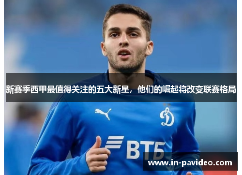 新赛季西甲最值得关注的五大新星,他们的崛起将改变联赛格局 新赛季西甲最值得关注的五大新星,他们的崛起将改变联赛格局