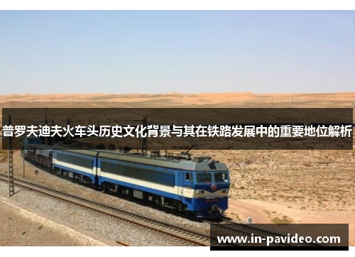 普罗夫迪夫火车头历史文化背景与其在铁路发展中的重要地位解析 普罗夫迪夫火车头历史文化背景与其在铁路发展中的重要地位解析
