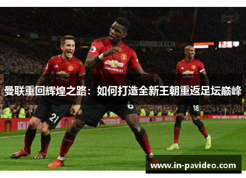 曼联重回辉煌之路：如何打造全新王朝重返足坛巅峰