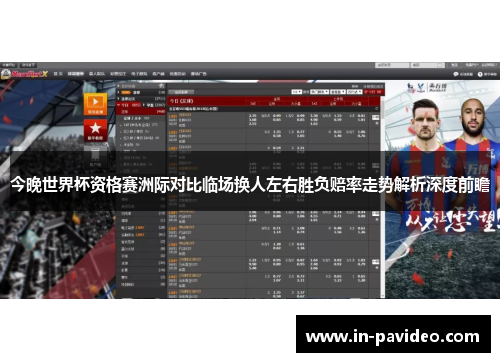 今晚世界杯资格赛洲际对比临场换人左右胜负赔率走势解析深度前瞻 今晚世界杯资格赛洲际对比临场换人左右胜负赔率走势解析深度前瞻