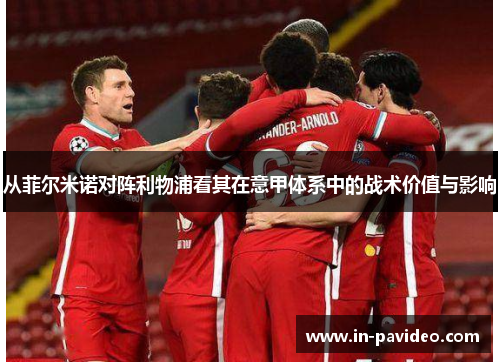 从菲尔米诺对阵利物浦看其在意甲体系中的战术价值与影响 从菲尔米诺对阵利物浦看其在意甲体系中的战术价值与影响