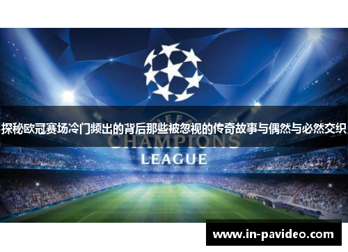 探秘欧冠赛场冷门频出的背后那些被忽视的传奇故事与偶然与必然交织 探秘欧冠赛场冷门频出的背后那些被忽视的传奇故事与偶然与必然交织