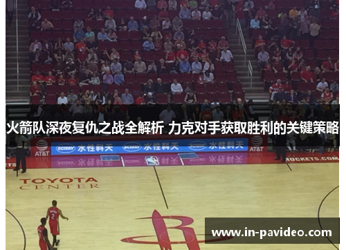 火箭队深夜复仇之战全解析 力克对手获取胜利的关键策略