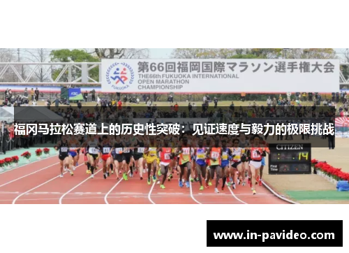 福冈马拉松赛道上的历史性突破：见证速度与毅力的极限挑战