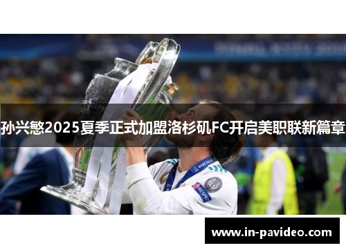孙兴慜2025夏季正式加盟洛杉矶FC开启美职联新篇章